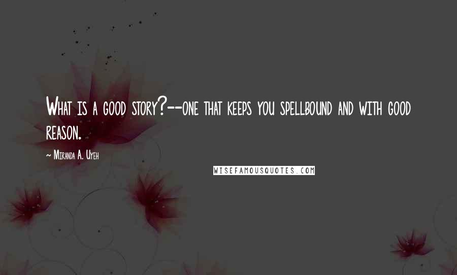 Miranda A. Uyeh Quotes: What is a good story?--one that keeps you spellbound and with good reason.