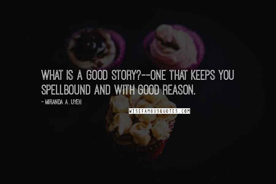 Miranda A. Uyeh Quotes: What is a good story?--one that keeps you spellbound and with good reason.