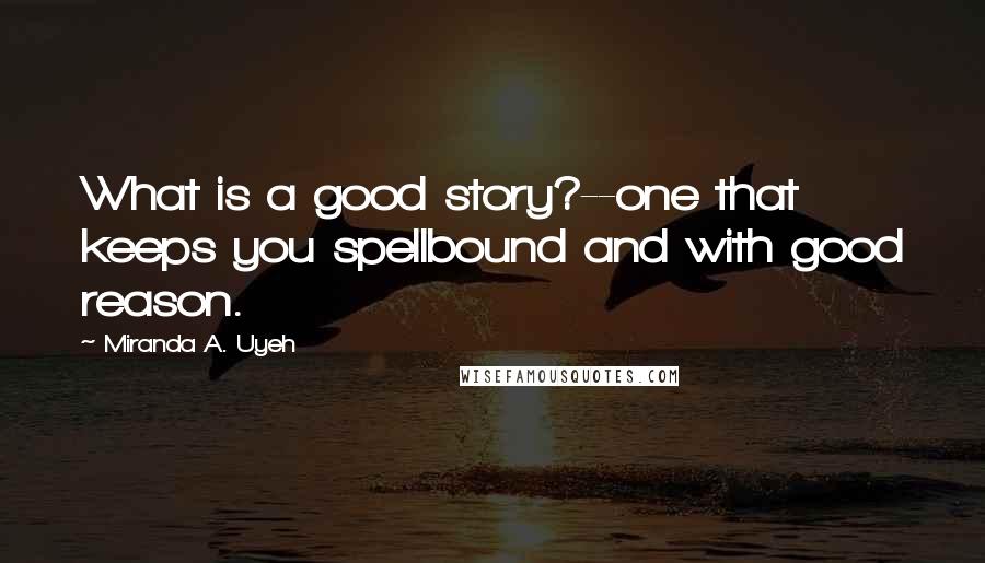 Miranda A. Uyeh Quotes: What is a good story?--one that keeps you spellbound and with good reason.