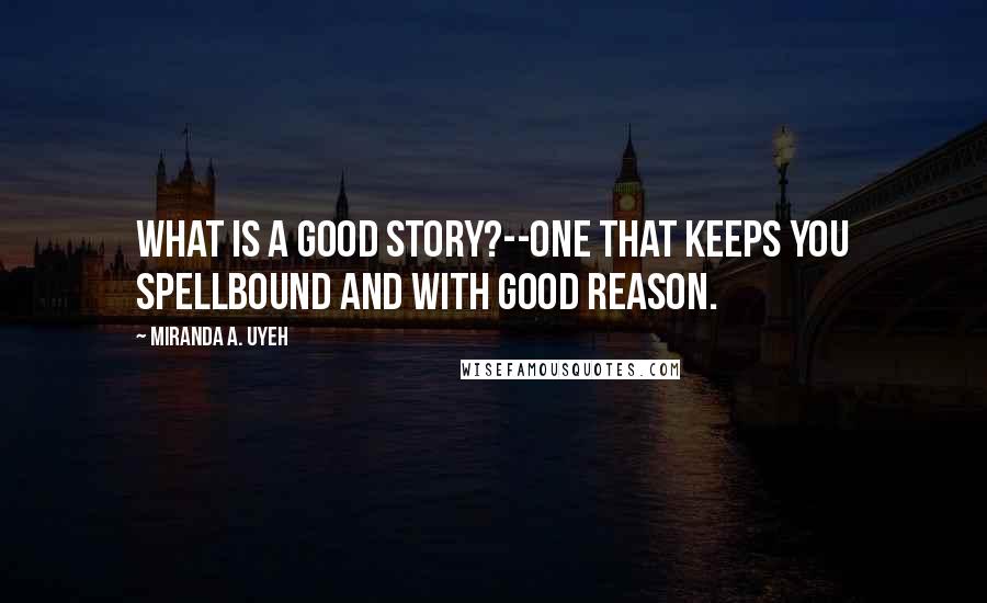 Miranda A. Uyeh Quotes: What is a good story?--one that keeps you spellbound and with good reason.