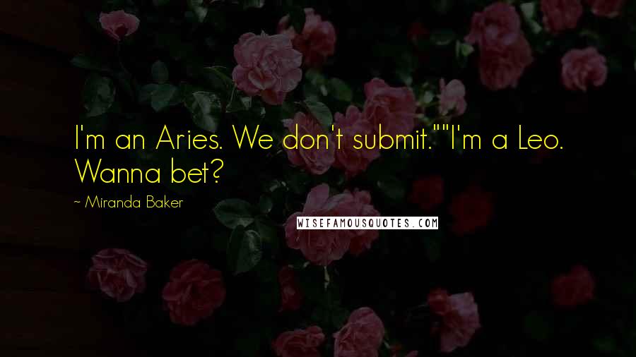 Miranda Baker Quotes: I'm an Aries. We don't submit.""I'm a Leo. Wanna bet?
