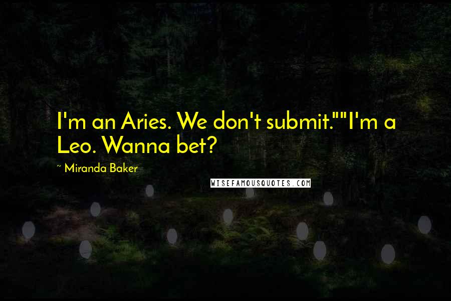 Miranda Baker Quotes: I'm an Aries. We don't submit.""I'm a Leo. Wanna bet?