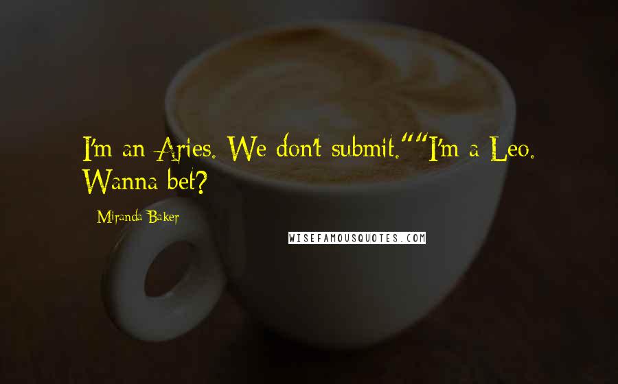 Miranda Baker Quotes: I'm an Aries. We don't submit.""I'm a Leo. Wanna bet?