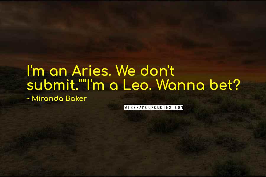 Miranda Baker Quotes: I'm an Aries. We don't submit.""I'm a Leo. Wanna bet?