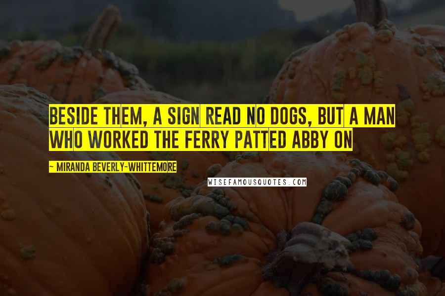 Miranda Beverly-Whittemore Quotes: Beside them, a sign read NO DOGS, but a man who worked the ferry patted Abby on