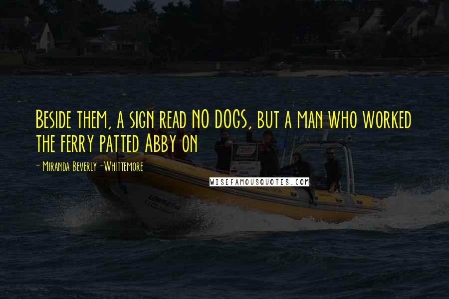 Miranda Beverly-Whittemore Quotes: Beside them, a sign read NO DOGS, but a man who worked the ferry patted Abby on