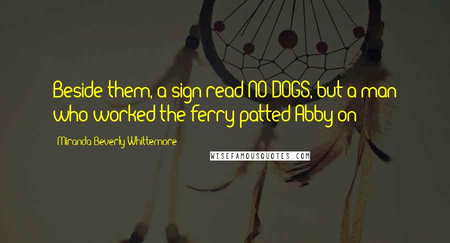 Miranda Beverly-Whittemore Quotes: Beside them, a sign read NO DOGS, but a man who worked the ferry patted Abby on