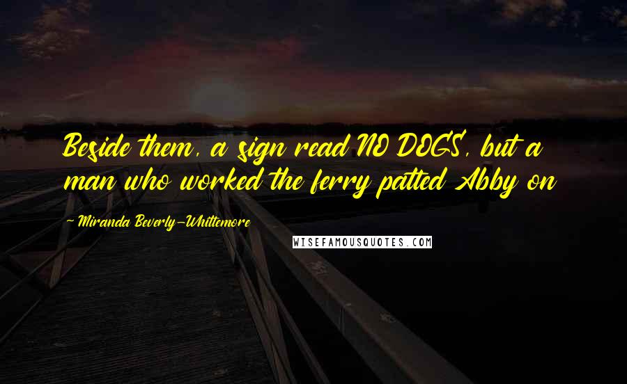 Miranda Beverly-Whittemore Quotes: Beside them, a sign read NO DOGS, but a man who worked the ferry patted Abby on