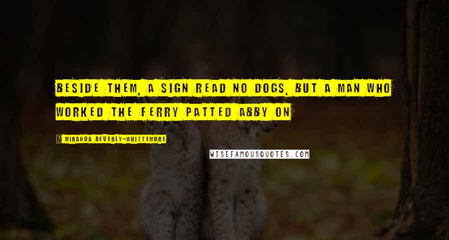 Miranda Beverly-Whittemore Quotes: Beside them, a sign read NO DOGS, but a man who worked the ferry patted Abby on
