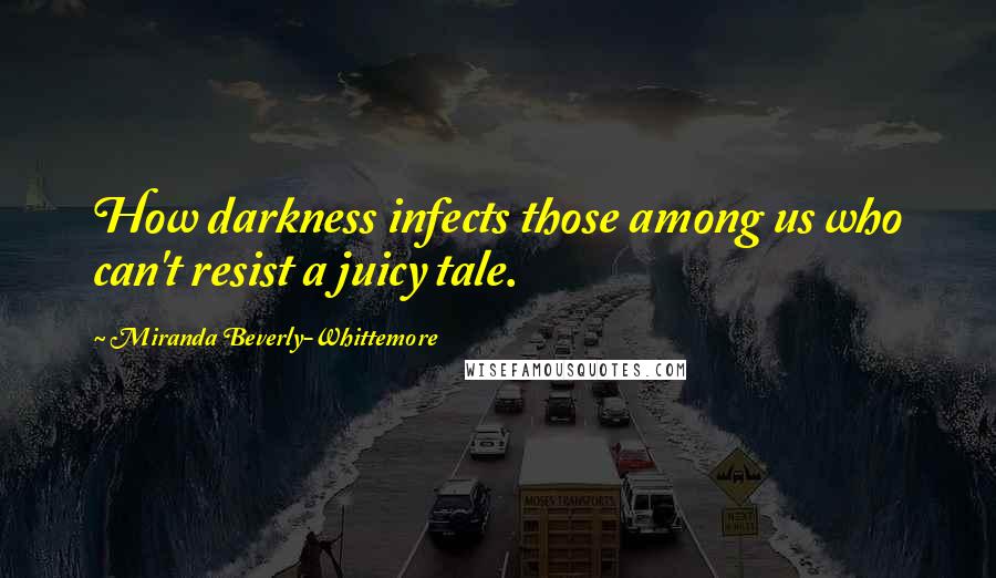 Miranda Beverly-Whittemore Quotes: How darkness infects those among us who can't resist a juicy tale.