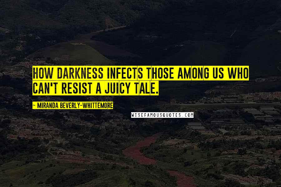 Miranda Beverly-Whittemore Quotes: How darkness infects those among us who can't resist a juicy tale.