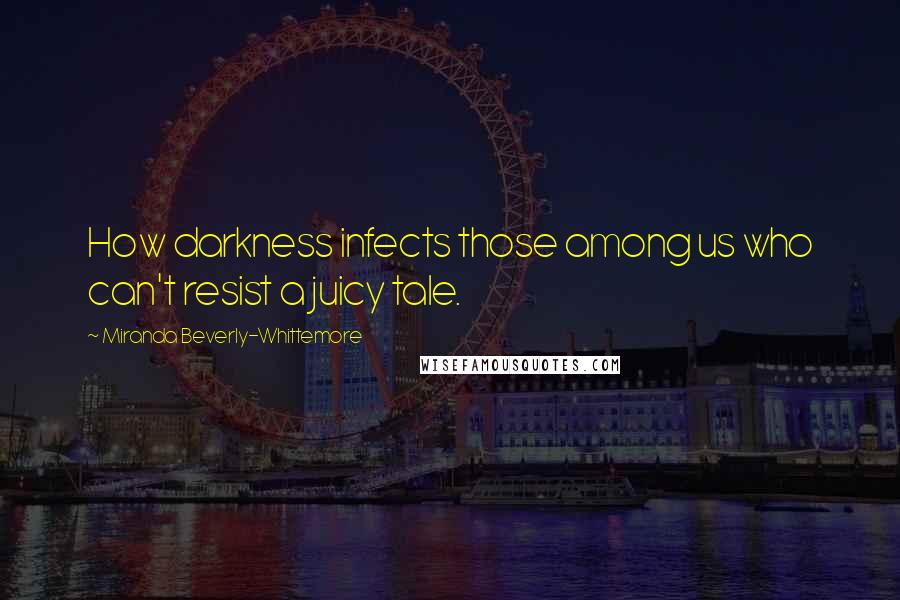 Miranda Beverly-Whittemore Quotes: How darkness infects those among us who can't resist a juicy tale.