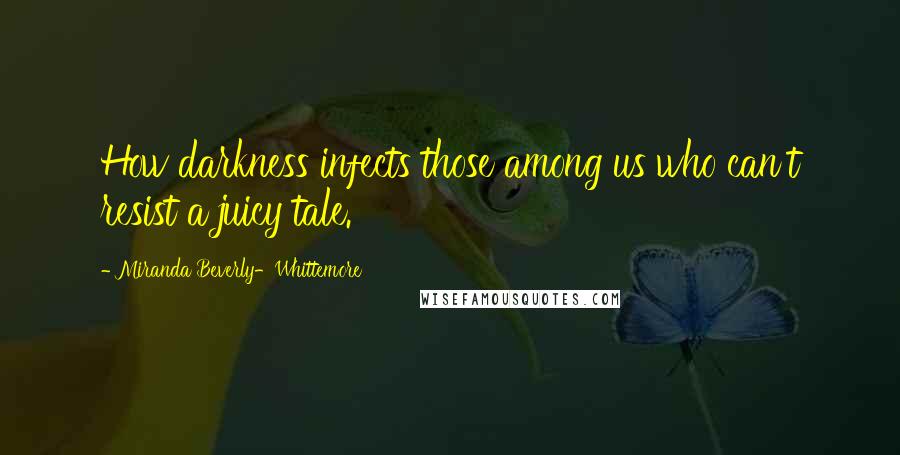 Miranda Beverly-Whittemore Quotes: How darkness infects those among us who can't resist a juicy tale.