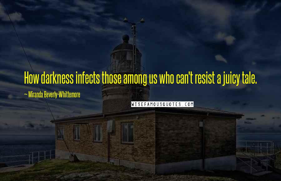 Miranda Beverly-Whittemore Quotes: How darkness infects those among us who can't resist a juicy tale.