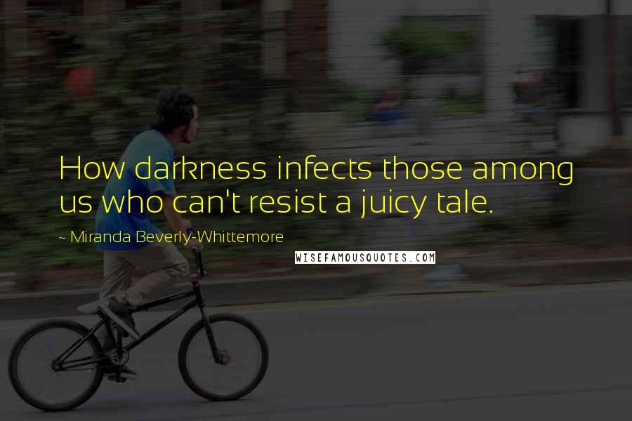 Miranda Beverly-Whittemore Quotes: How darkness infects those among us who can't resist a juicy tale.