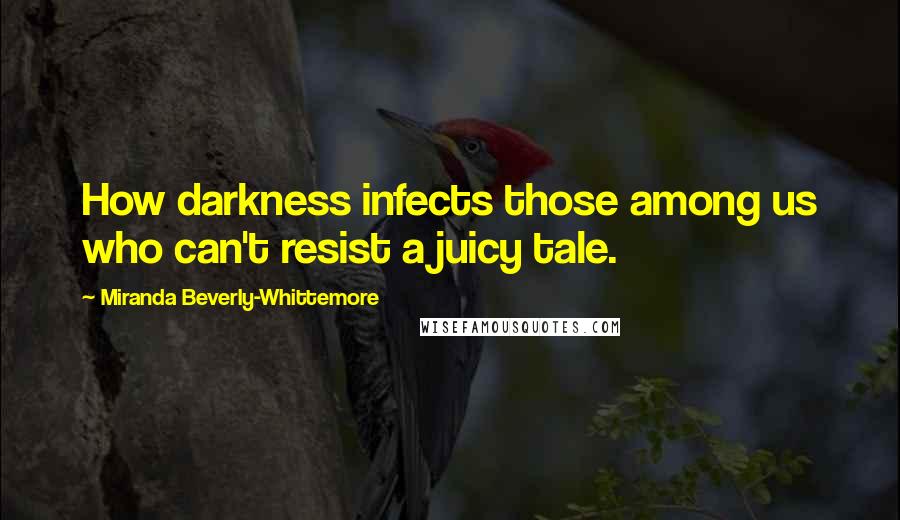 Miranda Beverly-Whittemore Quotes: How darkness infects those among us who can't resist a juicy tale.