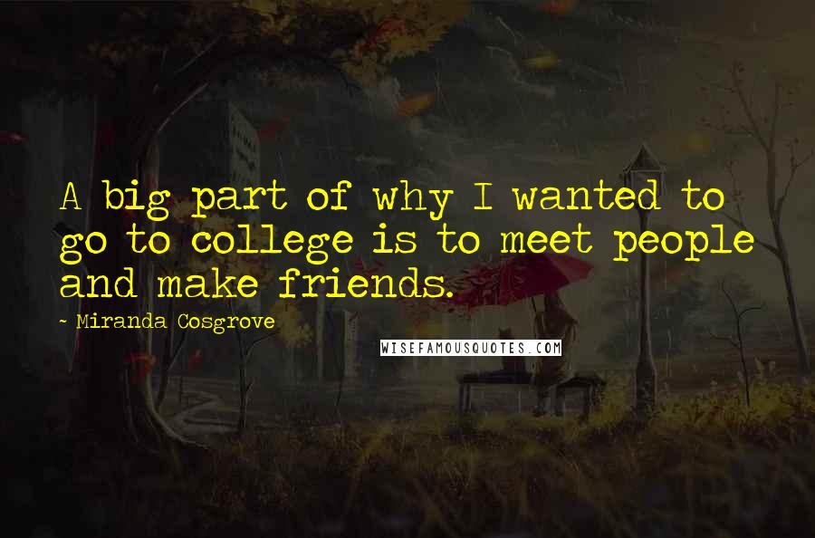 Miranda Cosgrove Quotes: A big part of why I wanted to go to college is to meet people and make friends.