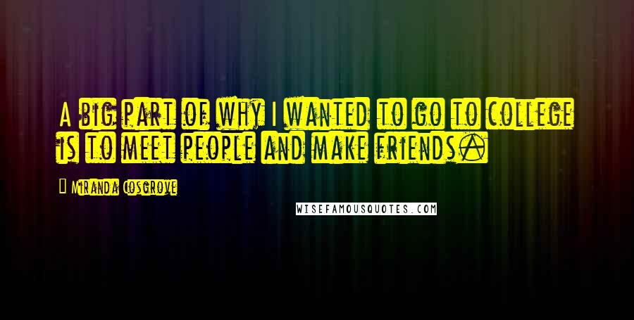 Miranda Cosgrove Quotes: A big part of why I wanted to go to college is to meet people and make friends.