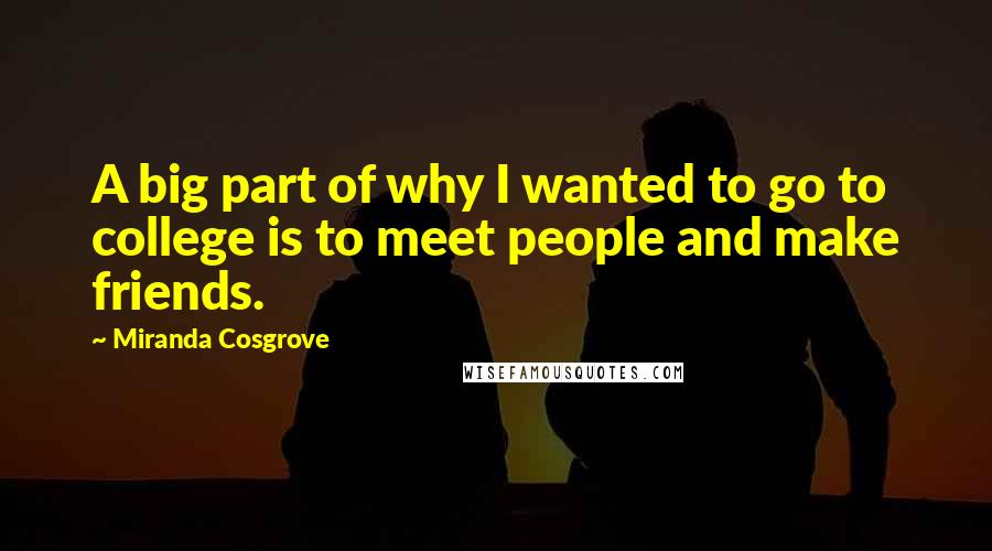 Miranda Cosgrove Quotes: A big part of why I wanted to go to college is to meet people and make friends.