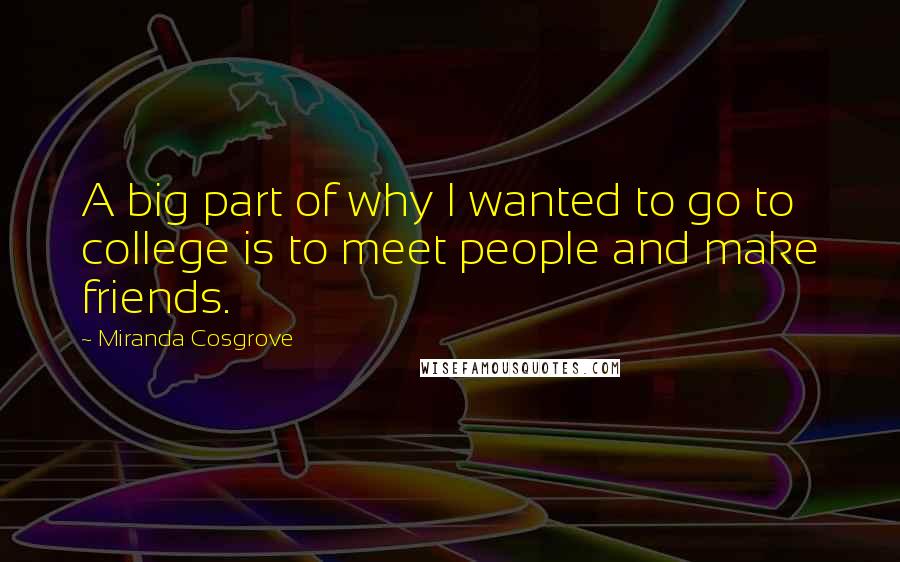 Miranda Cosgrove Quotes: A big part of why I wanted to go to college is to meet people and make friends.