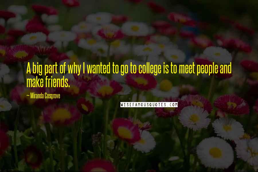 Miranda Cosgrove Quotes: A big part of why I wanted to go to college is to meet people and make friends.