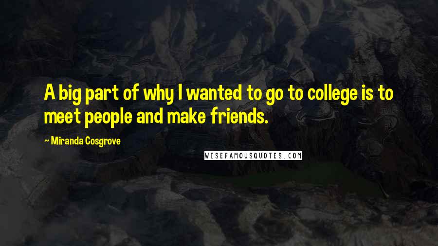 Miranda Cosgrove Quotes: A big part of why I wanted to go to college is to meet people and make friends.