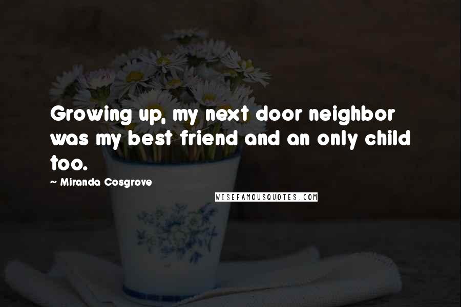 Miranda Cosgrove Quotes: Growing up, my next door neighbor was my best friend and an only child too.