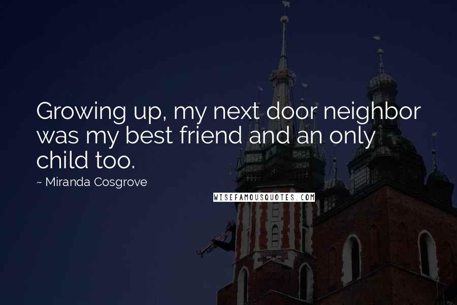 Miranda Cosgrove Quotes: Growing up, my next door neighbor was my best friend and an only child too.