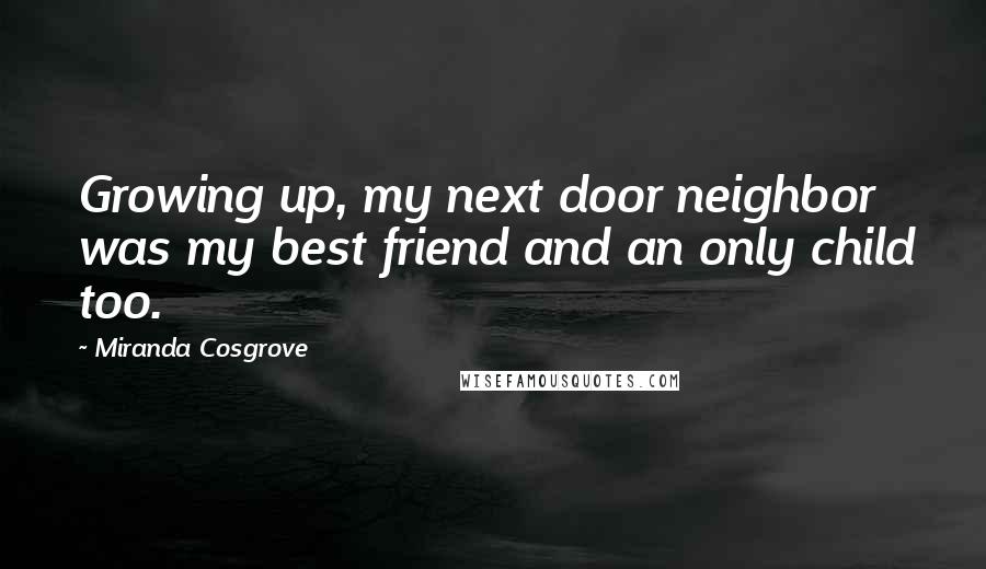 Miranda Cosgrove Quotes: Growing up, my next door neighbor was my best friend and an only child too.