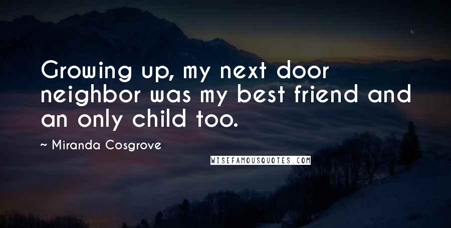 Miranda Cosgrove Quotes: Growing up, my next door neighbor was my best friend and an only child too.