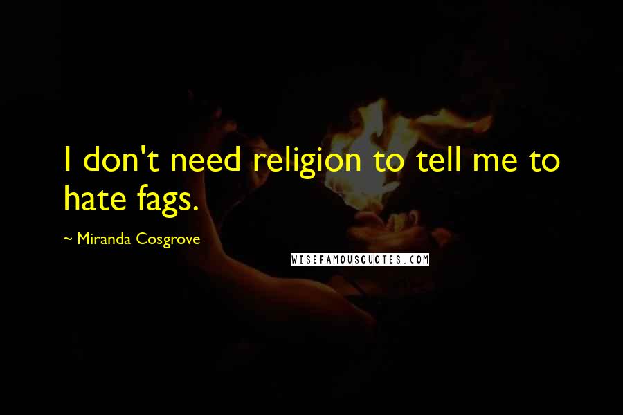 Miranda Cosgrove Quotes: I don't need religion to tell me to hate fags.