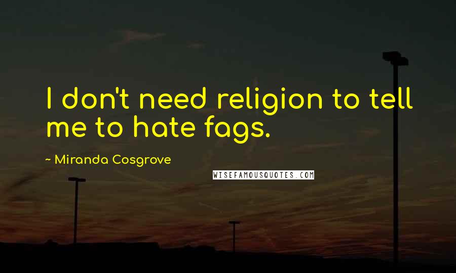 Miranda Cosgrove Quotes: I don't need religion to tell me to hate fags.