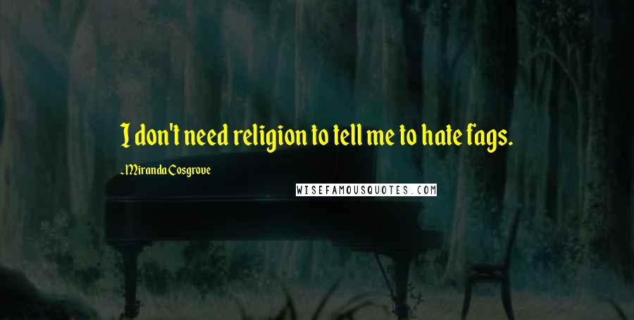 Miranda Cosgrove Quotes: I don't need religion to tell me to hate fags.
