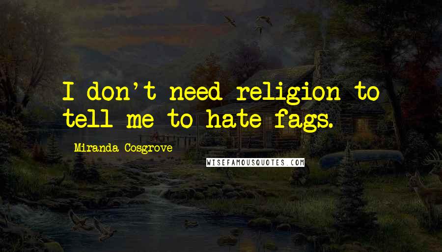 Miranda Cosgrove Quotes: I don't need religion to tell me to hate fags.