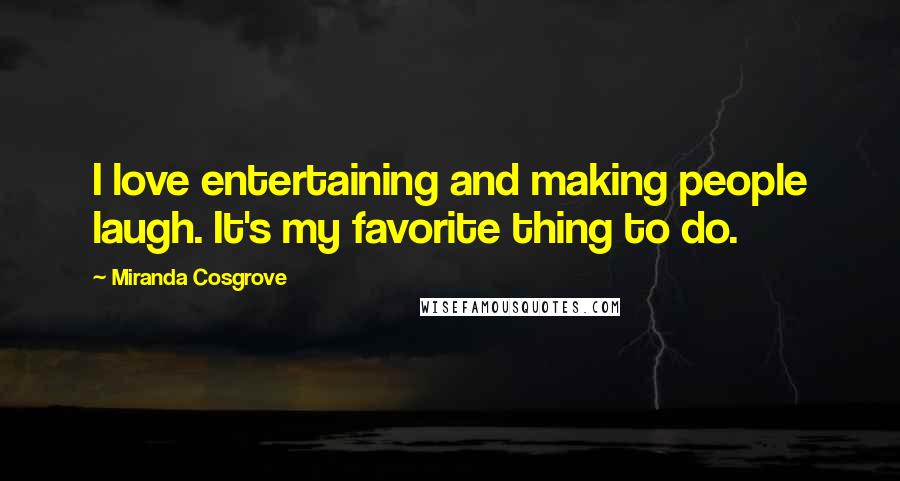 Miranda Cosgrove Quotes: I love entertaining and making people laugh. It's my favorite thing to do.