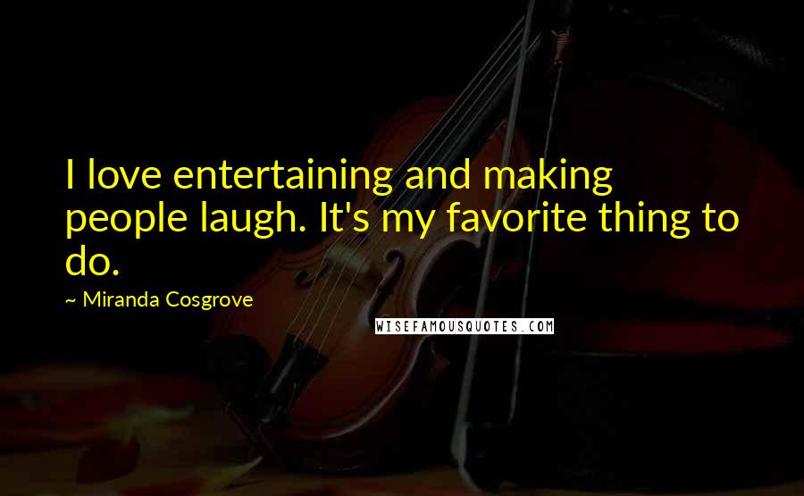 Miranda Cosgrove Quotes: I love entertaining and making people laugh. It's my favorite thing to do.