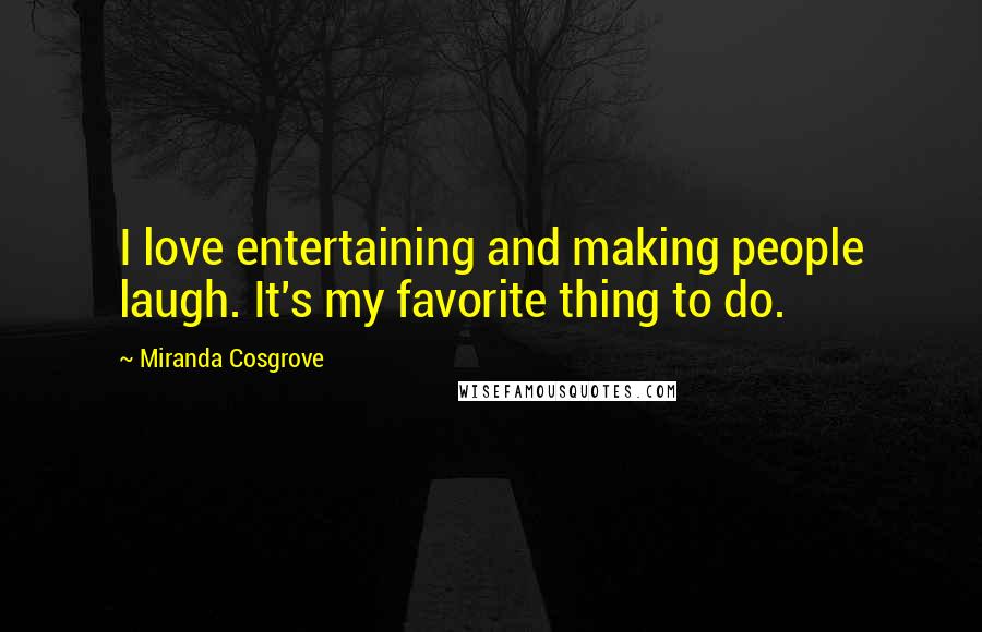 Miranda Cosgrove Quotes: I love entertaining and making people laugh. It's my favorite thing to do.