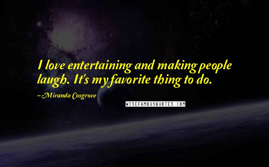 Miranda Cosgrove Quotes: I love entertaining and making people laugh. It's my favorite thing to do.