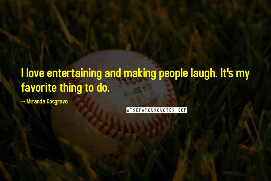 Miranda Cosgrove Quotes: I love entertaining and making people laugh. It's my favorite thing to do.