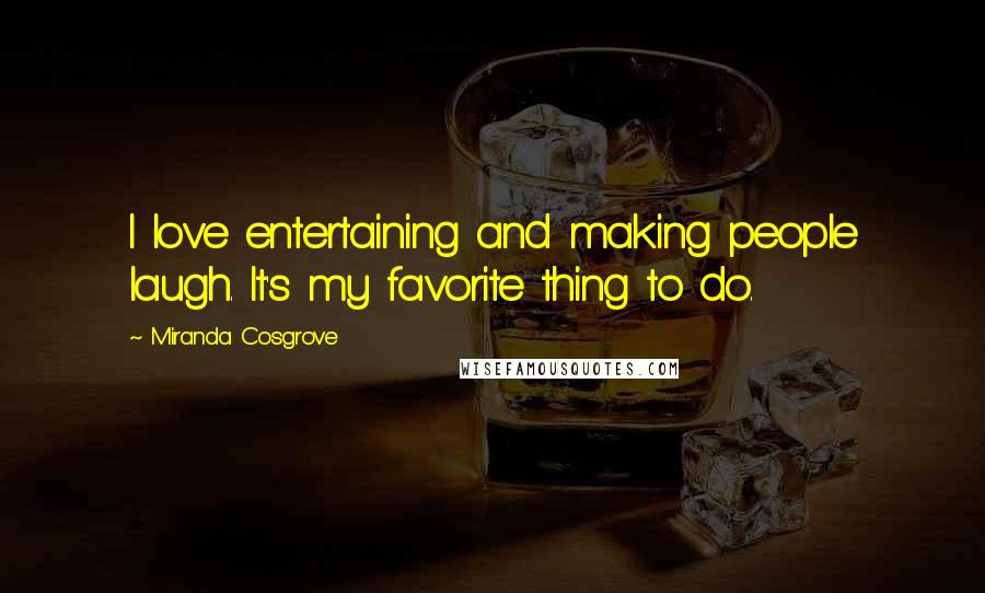Miranda Cosgrove Quotes: I love entertaining and making people laugh. It's my favorite thing to do.