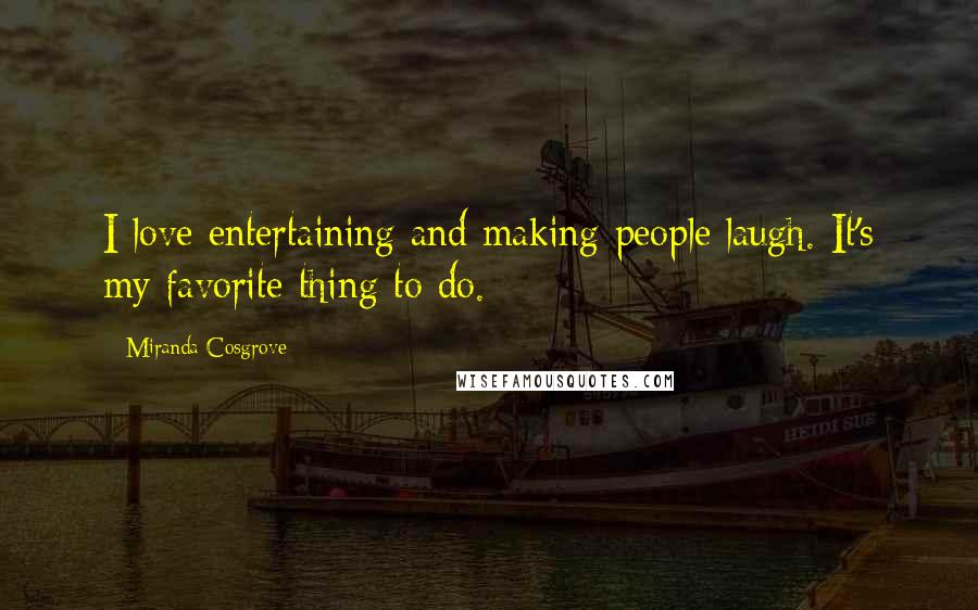Miranda Cosgrove Quotes: I love entertaining and making people laugh. It's my favorite thing to do.