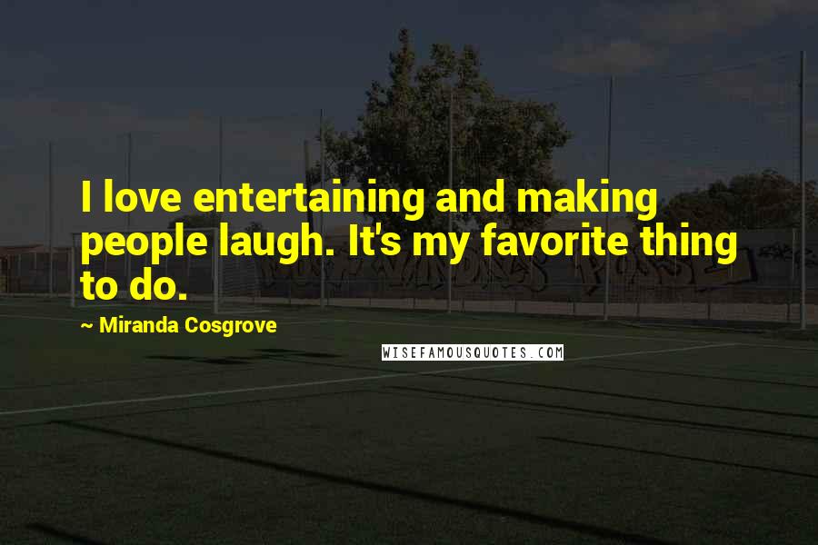 Miranda Cosgrove Quotes: I love entertaining and making people laugh. It's my favorite thing to do.