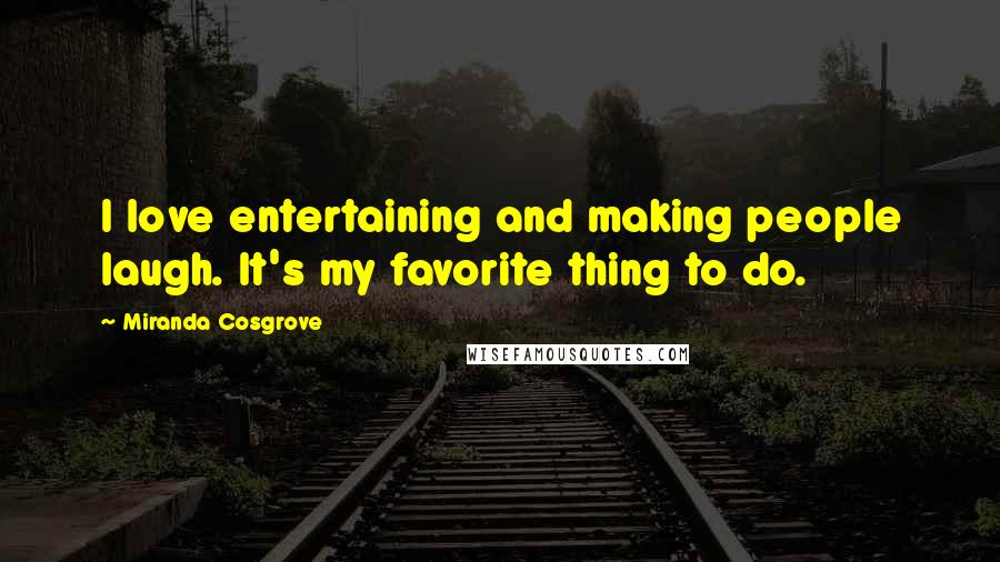 Miranda Cosgrove Quotes: I love entertaining and making people laugh. It's my favorite thing to do.
