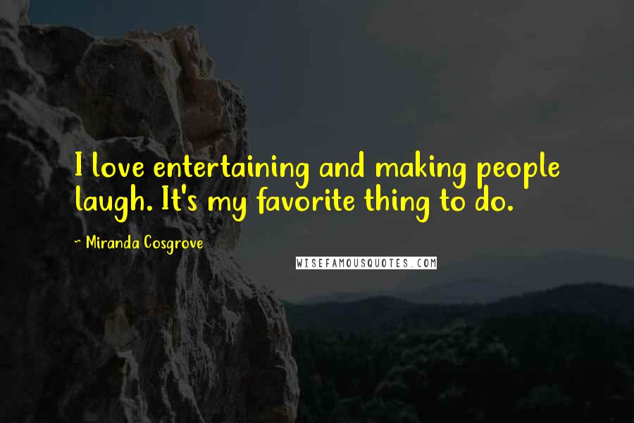 Miranda Cosgrove Quotes: I love entertaining and making people laugh. It's my favorite thing to do.