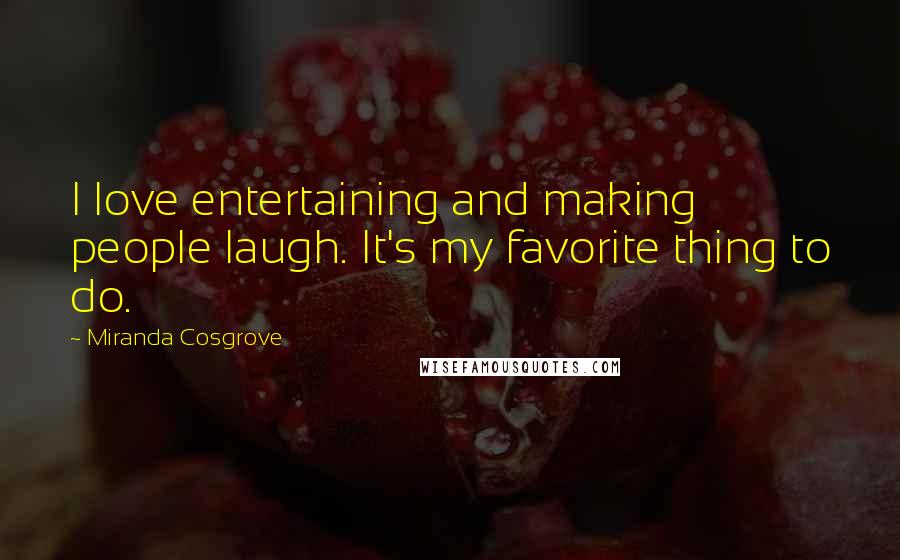 Miranda Cosgrove Quotes: I love entertaining and making people laugh. It's my favorite thing to do.