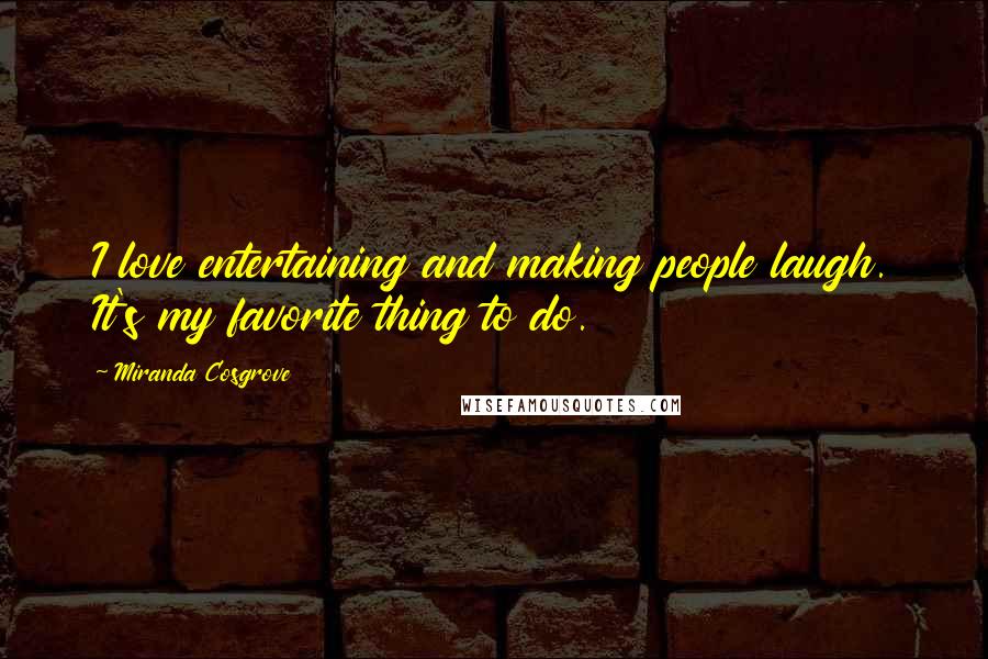 Miranda Cosgrove Quotes: I love entertaining and making people laugh. It's my favorite thing to do.