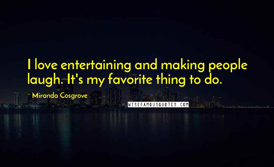 Miranda Cosgrove Quotes: I love entertaining and making people laugh. It's my favorite thing to do.