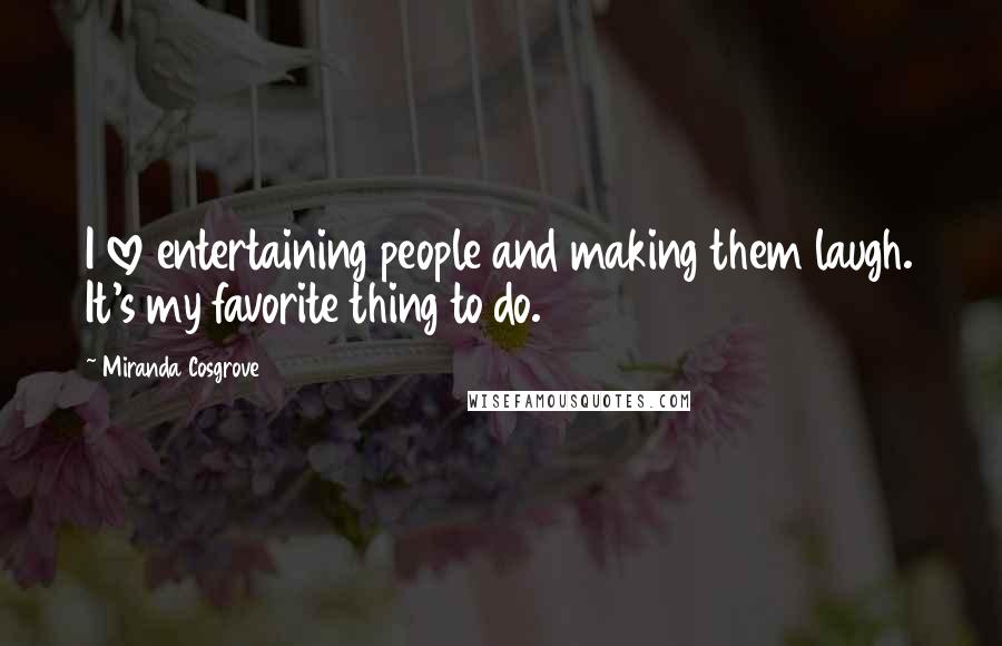 Miranda Cosgrove Quotes: I love entertaining people and making them laugh. It's my favorite thing to do.