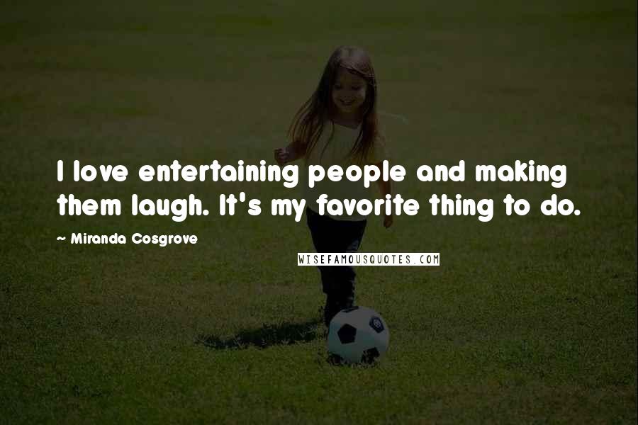 Miranda Cosgrove Quotes: I love entertaining people and making them laugh. It's my favorite thing to do.