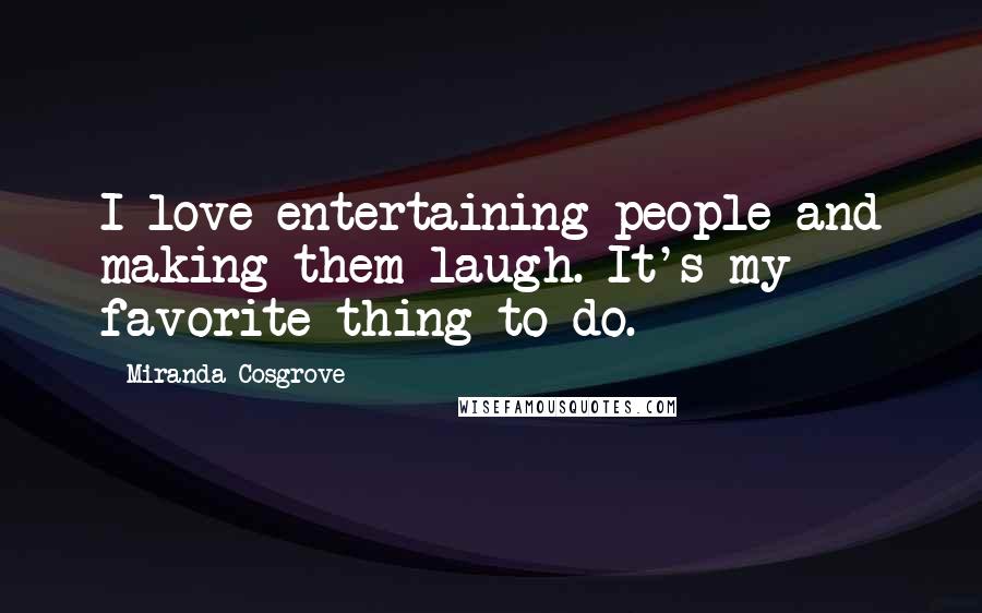 Miranda Cosgrove Quotes: I love entertaining people and making them laugh. It's my favorite thing to do.